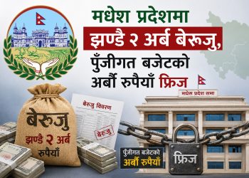 मधेस प्रदेशमा झण्डै २ अर्ब बेरुजु, पुँजीगत बजेटको अर्बौँ रुपैयाँ फ्रिज